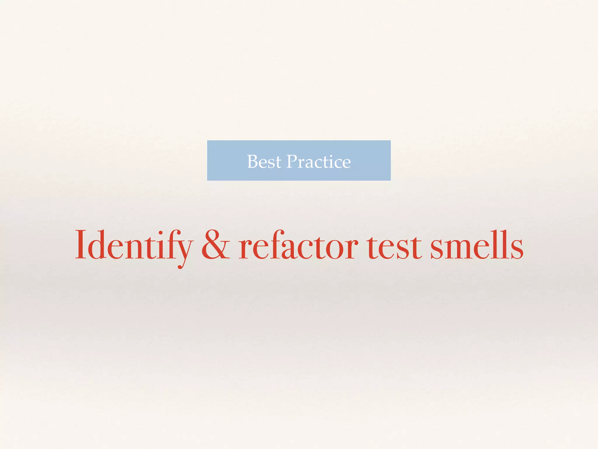 Identify & refactor test smells
Best Practice
 