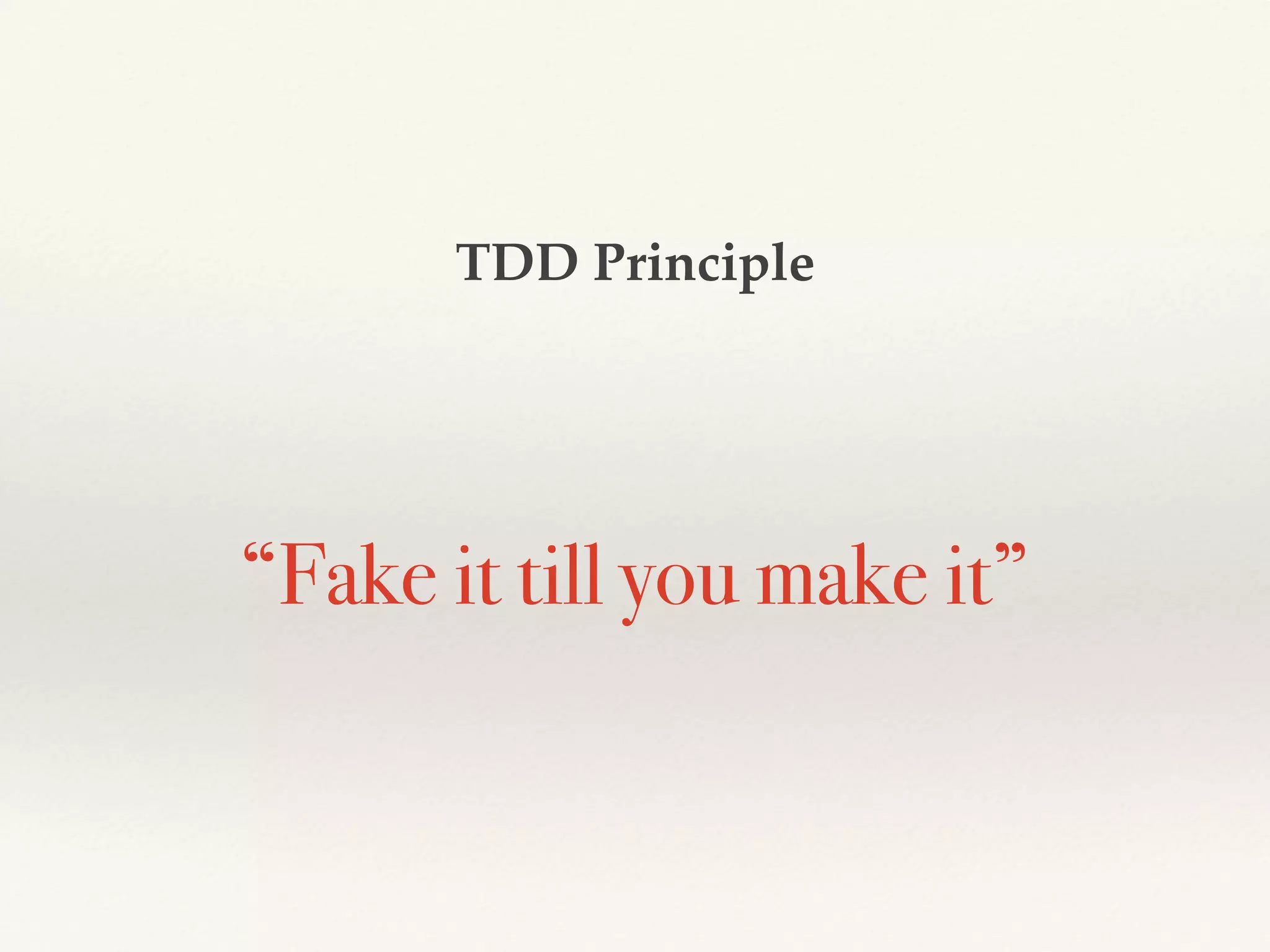 “Fake it till you make it”
TDD Principle
 