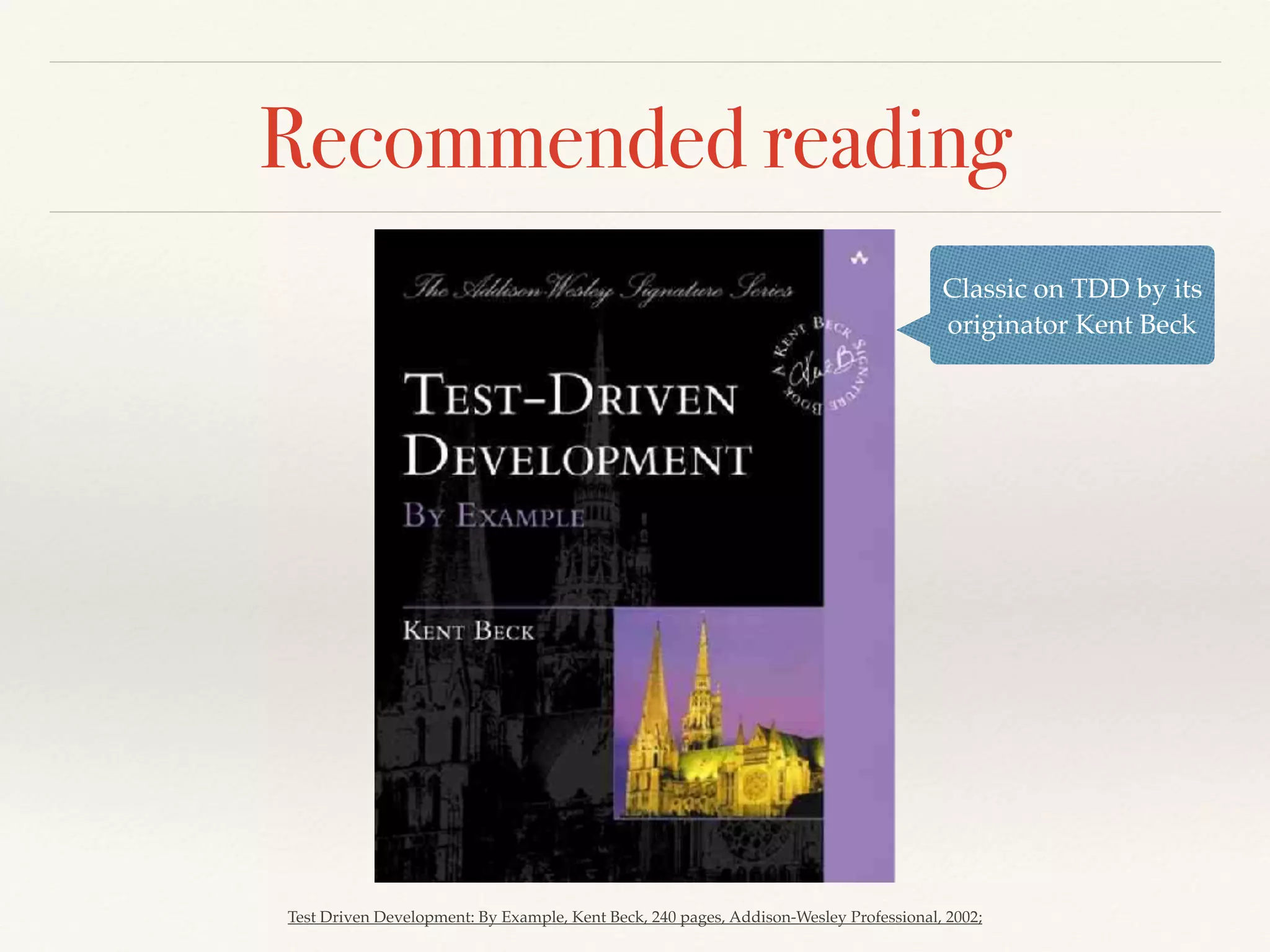 Recommended reading
Test Driven Development: By Example, Kent Beck, 240 pages, Addison-Wesley Professional, 2002;
Classic on TDD by its
originator Kent Beck
 