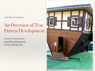 CodeOps Technologies
An Overview of Test
Driven Development
Ganesh Samarthyam
ganesh@codeops.tech
www.codeops.tech
 