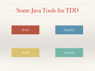 Some Java Tools for TDD
jWalk Mockito
JUnit TestNG
 