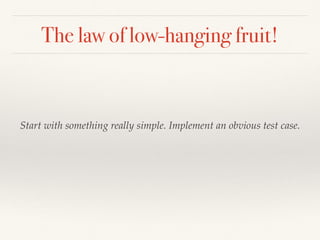 The law of low-hanging fruit!
Start with something really simple. Implement an obvious test case.
 