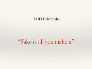 “Fake it till you make it”
TDD Principle
 