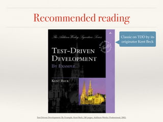 Recommended reading
Test Driven Development: By Example, Kent Beck, 240 pages, Addison-Wesley Professional, 2002;
Classic on TDD by its
originator Kent Beck
 