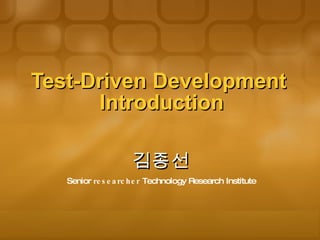 Test-Driven Development   Introduction 김종선 Senior  researcher  Technology Research Institute 
