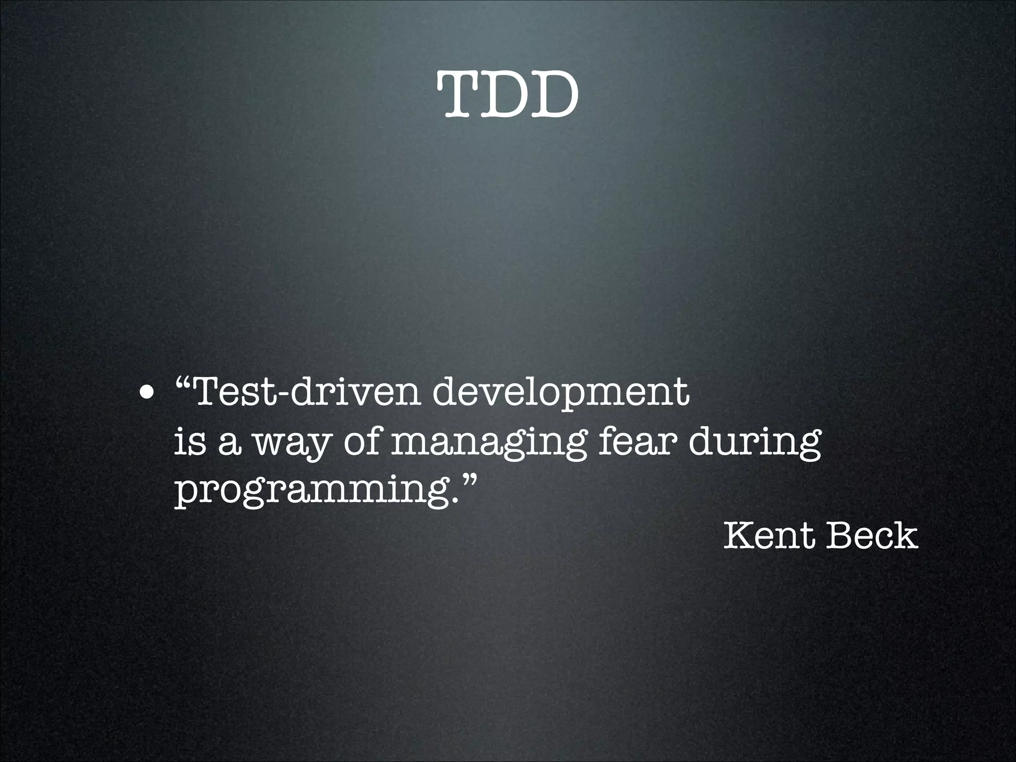 TDD



• “Test-driven development
  is a way of managing fear during
  programming.”
                             Kent Beck
 