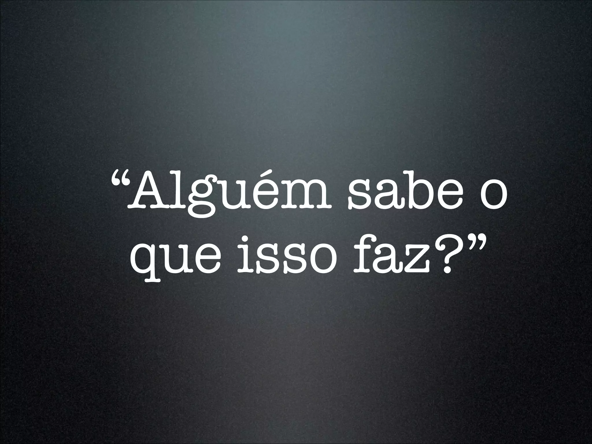 “Alguém sabe o
 que isso faz?”
 