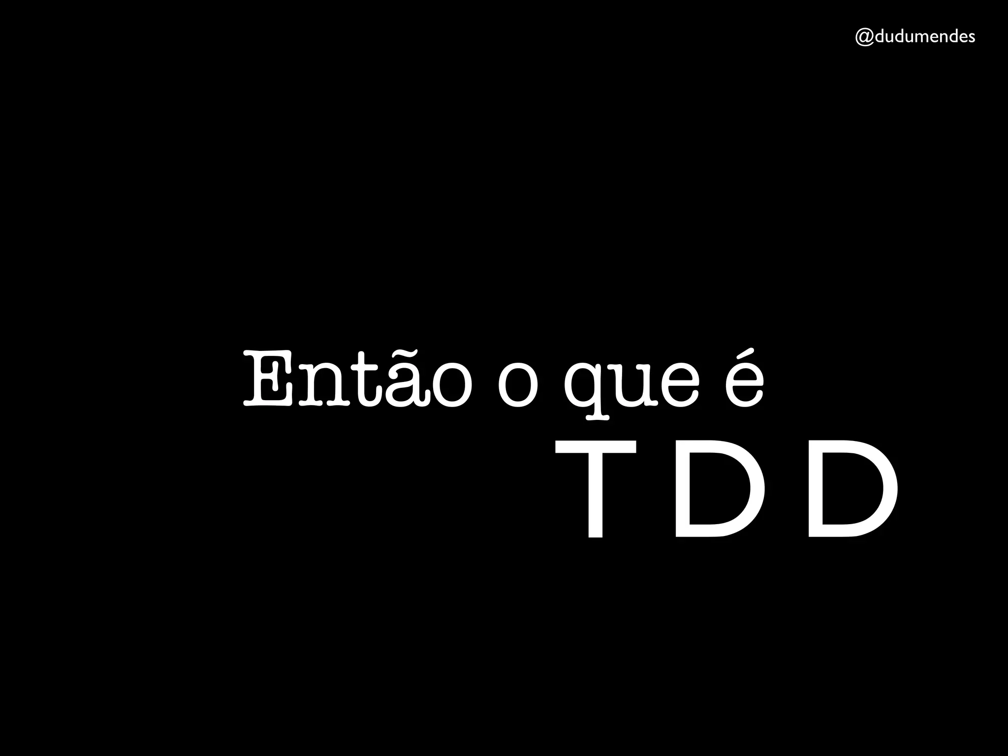 @dudumendes




Então o que é
       TDD
 