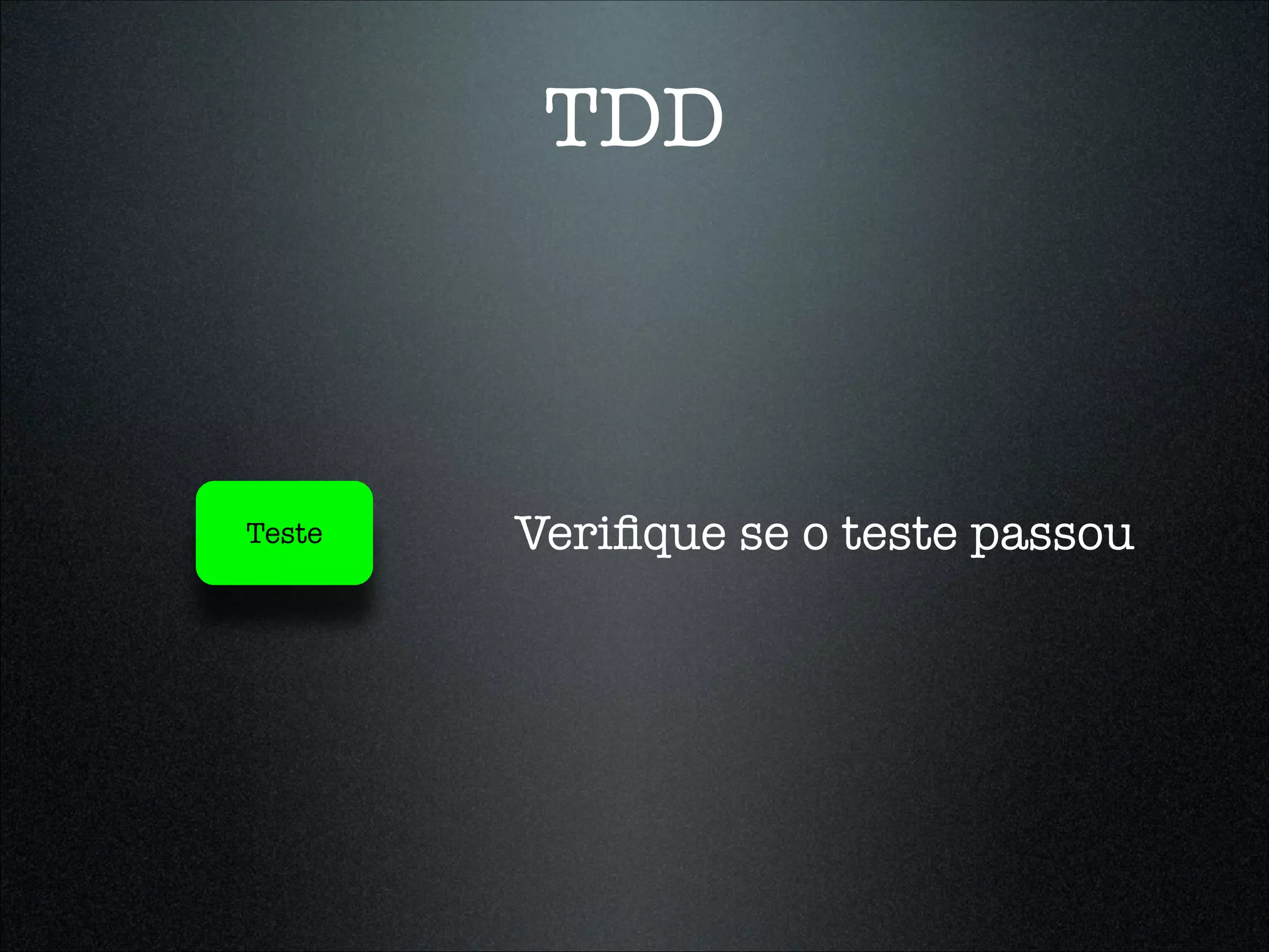 TDD



Teste   Veriﬁque se o teste passou
 
