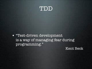 TDD



• “Test-driven development
  is a way of managing fear during
  programming.”
                             Kent Beck
 