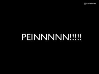 @dudumendes




PEINNNNN!!!!!
 