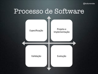 @dudumendes



Processo de Software

                      Projeto	
  e	
  
    Especiﬁcação
                   Implementação




     Validação         Evolução
 