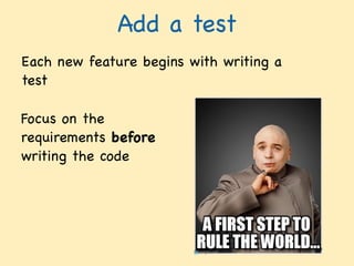 Add a test
Each new feature begins with writing a
test
Focus on the
requirements before
writing the code
 