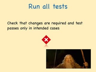 Run all tests
Check that changes are required and test
passes only in intended cases
 