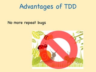 Advantages of TDD
No more repeat bugs  
 
 
 
 