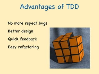 Advantages of TDD
No more repeat bugs  
Better design  
Quick feedback  
Easy refactoring  
 