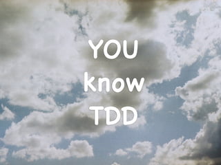 YOU!
know !
TDD
 