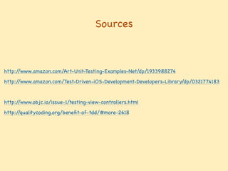 Sources
http://www.amazon.com/Art-Unit-Testing-Examples-Net/dp/1933988274!
http://www.amazon.com/Test-Driven-iOS-Development-Developers-Library/dp/0321774183 !
http://www.objc.io/issue-1/testing-view-controllers.html!
http://qualitycoding.org/beneﬁt-of-tdd/#more-2618!
 