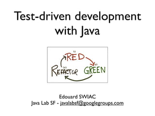 Test-driven development
        with Java




                Edouard SWIAC
   Java Lab SF - javalabsf@googlegroups.com
 