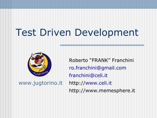 Test Driven Development Roberto “FRANK” Franchini [email_address] [email_address] http:// www.celi.it http://www.memesphere.it 