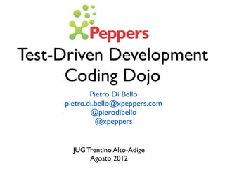 Test-Driven Development
      Coding Dojo
             Pietro Di Bello
     pietro.di.bello@xpeppers.com
             @pierodibello
               @xpeppers


       JUG Trentino Alto-Adige
            Agosto 2012
 