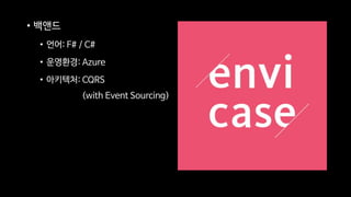 • 백앤드
• 언어: F# / C#
• 운영환경: Azure
• 아키텍처: CQRS
(with Event Sourcing)
 