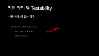 리턴 타입 별 Testability
• 리턴 타입이 있는 경우
public int Add(int x, int y)
{
var result = x + y;
return result;
}
 