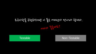 Testable Non-Testable
요구사항을 구현하려면 이 둘은 어디선가 만나야 합니다.
 