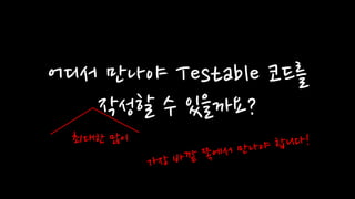 어디서 만나야 Testable 코드를
작성할 수 있을까요?
최대한 많이
 