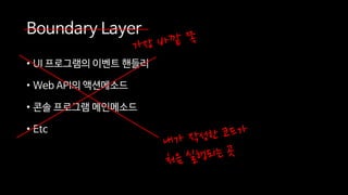 Boundary Layer
• UI 프로그램의 이벤트 핸들러
• Web API의 액션메소드
• 콘솔 프로그램 메인메소드
• Etc
 