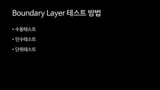 Boundary Layer 테스트 방법
• 수동테스트
• 인수테스트
• 단위테스트
 