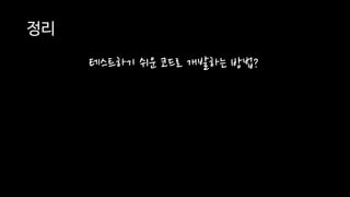 정리
테스트하기 쉬운 코드로 개발하는 방법?
 