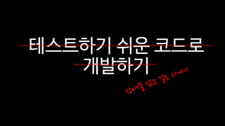 테스트하기 쉬운 코드로
개발하기
 