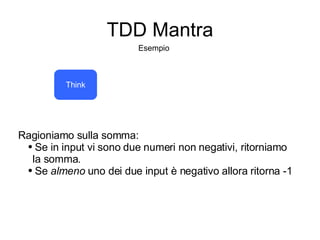 TDD Mantra Think Esempio Ragioniamo sulla somma: Se in input vi sono due numeri non negativi, ritorniamo  la somma. Se  almeno  uno dei due input è negativo allora ritorna -1 