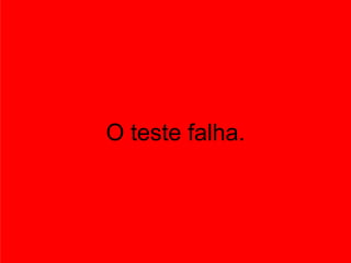 O teste falha.
 