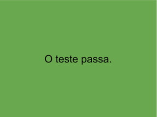 O teste passa.
 