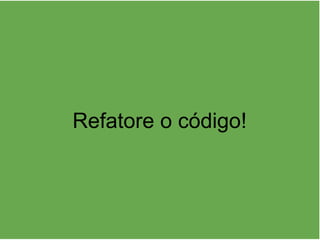 Refatore o código!
 