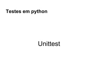 Testes em python




            Unittest
 