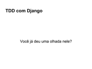 TDD com Django




     Você já deu uma olhada nele?
 