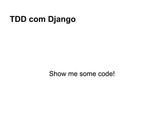 TDD com Django




        Show me some code!
 