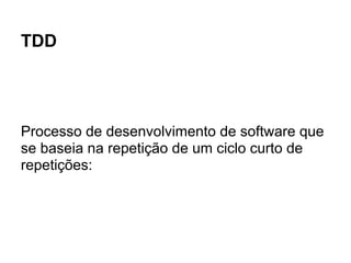 TDD




Processo de desenvolvimento de software que
se baseia na repetição de um ciclo curto de
repetições:
 