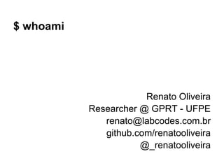 $ whoami




                       Renato Oliveira
           Researcher @ GPRT - UFPE
              renato@labcodes.com....