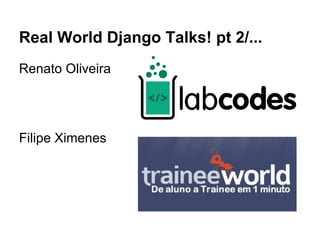 Real World Django Talks! pt 2/...
Renato Oliveira




Filipe Ximenes
 