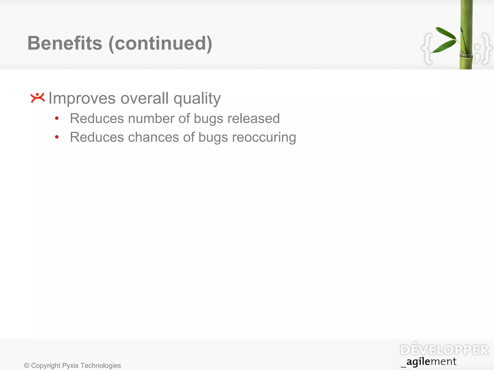 Benefits (continued) Improves overall quality Reduces number of bugs released Reduces chances of bugs reoccuring 