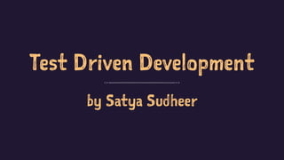 Test Driven Development
by Satya Sudheer
 