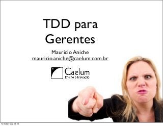 TDD para
Gerentes
Maurício Aniche
mauricio.aniche@caelum.com.br
Tuesday, May 13, 14
 
