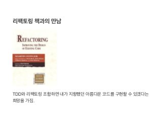리팩토링책과의만남
TDD와리팩토링조합하면내가 지향했던아름다운코드를구현할수있겠다는
희망을가짐.
 
