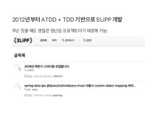 2012년부터ATDD + TDD 기반으로SLiPP 개발
무슨짓을해도괜찮은장난감 프로젝트이기 때문에가능.
 