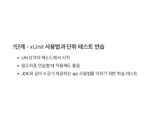 1단계 ‑ xUnit 사용법과 단위테스트연습
Util 성격의메소드에서시작
알고리즘연습할때적용해도좋음
JDK와같이누군가 제공하는api 사용법을익히기 위한학습테스트
 
