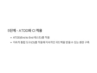 5단계 ‑ ATDD와CI 적용
ATDD(End to End 테스트)를적용
지속적통합도구(CI)를적용해지속적인피드백을받을수있는환경 구축
 